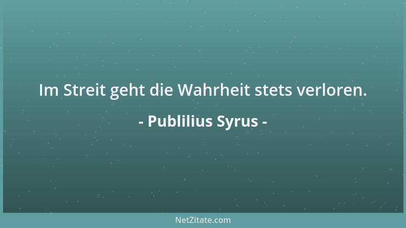 Publilius Syrus - Im Streit geht die Wahrheit stets verloren....