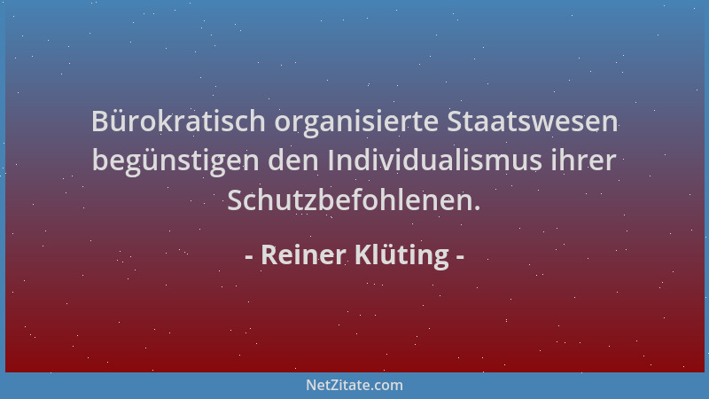 Reiner Klüting - Bürokratisch organisierte Staatswesen begünstigen den Individualismus ihrer Schutzbefohlenen....