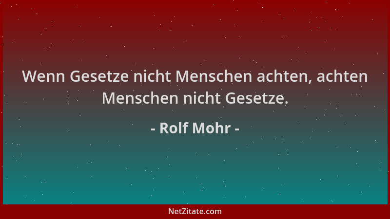 Rolf Mohr - Wenn Gesetze nicht Menschen achten, achten Menschen nicht Gesetze....