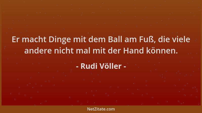 Rudi Völler - Er macht Dinge mit dem Ball am Fuß, die viele andere nicht mal mit der Hand können....