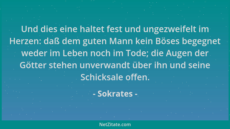 Sokrates - Und dies eine haltet fest und ungezweifelt im Herzen: daß dem guten Mann kein Böses begegnet weder im Leben noch...
