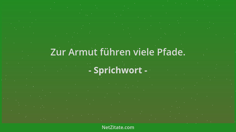 Sprichwort - Zur Armut führen viele Pfade....