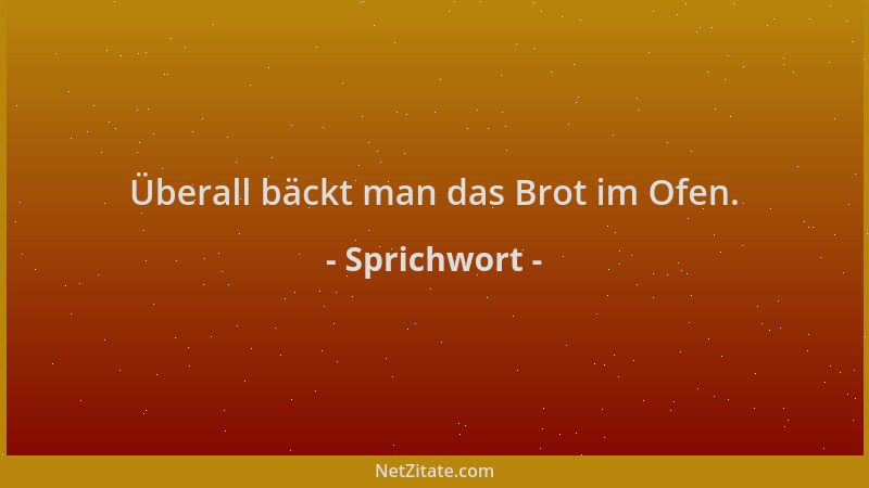 Sprichwort - Überall bäckt man das Brot im Ofen....