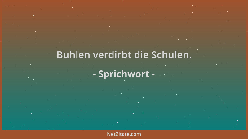 Sprichwort - Buhlen verdirbt die Schulen....