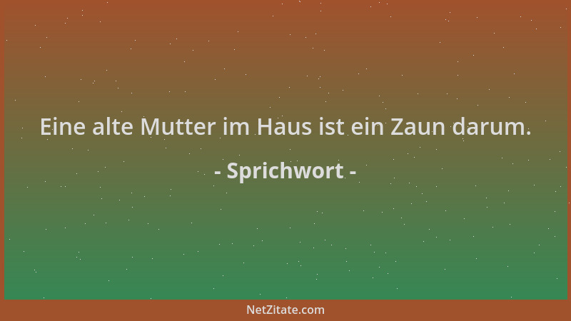 Sprichwort - Eine alte Mutter im Haus ist ein Zaun darum....
