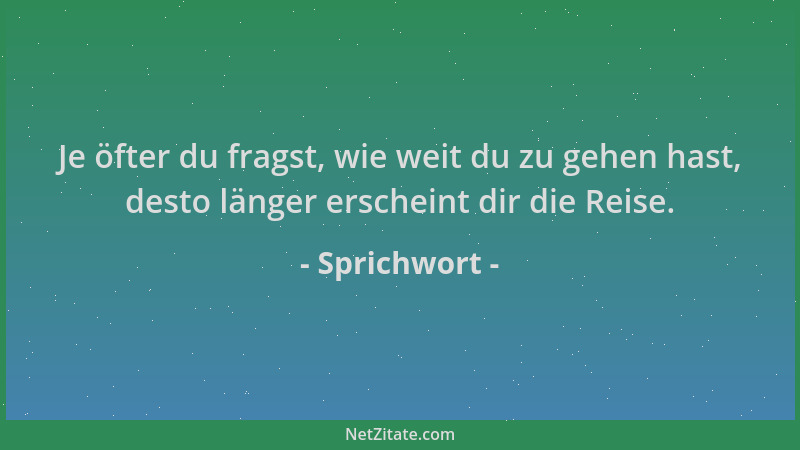 Sprichwort - Je öfter du fragst, wie weit du zu gehen hast, desto länger erscheint dir die Reise....