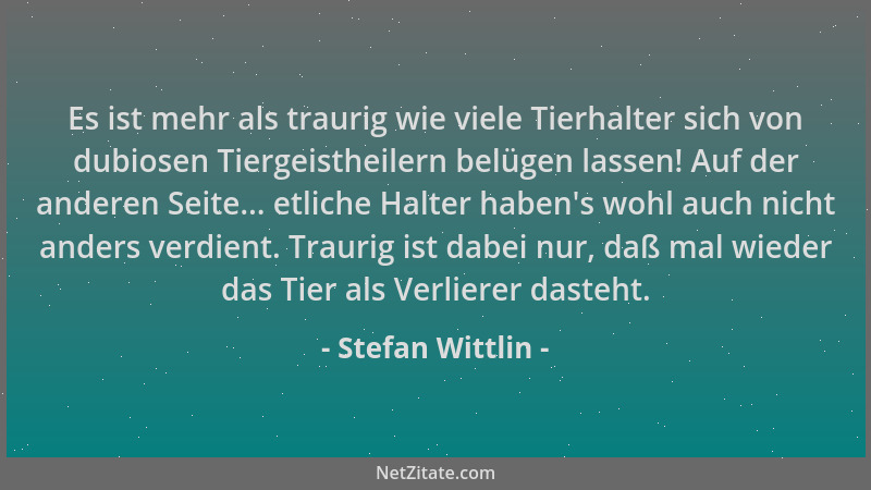 Stefan Wittlin - Es ist mehr als traurig wie viele Tierhalter sich von dubiosen Tiergeistheilern belügen lassen! Auf der an...