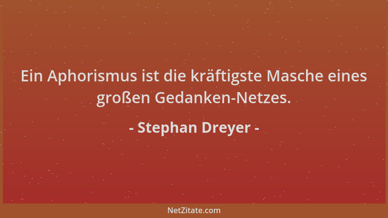 Stephan Dreyer - Ein Aphorismus ist die kräftigste Masche eines großen Gedanken-Netzes....