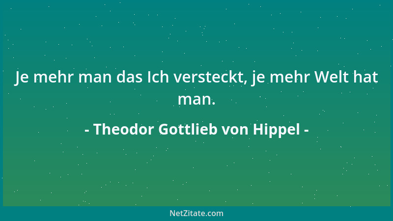 Theodor Gottlieb von Hippel - Je mehr man das Ich versteckt, je mehr Welt hat man....