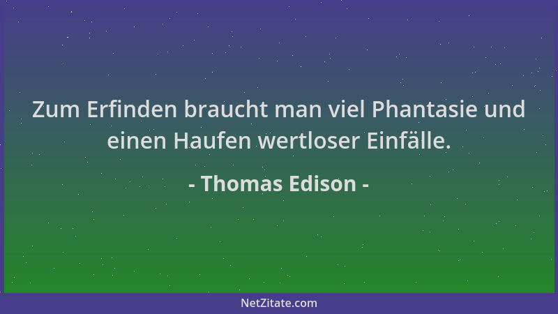 Thomas Edison - Zum Erfinden braucht man viel Phantasie und einen Haufen wertloser Einfälle....