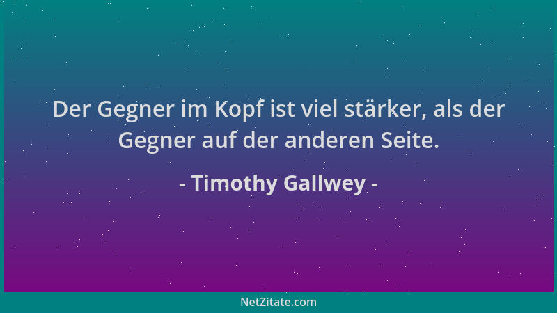 Timothy Gallwey - Der Gegner im Kopf ist viel stärker, als der Gegner auf der anderen Seite....