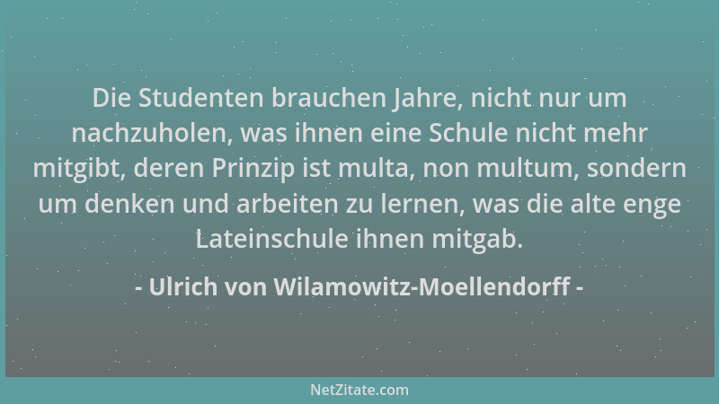 Ulrich von Wilamowitz-Moellendorff - Die Studenten brauchen Jahre, nicht nur um nachzuholen, was ihnen eine Schule nicht me...