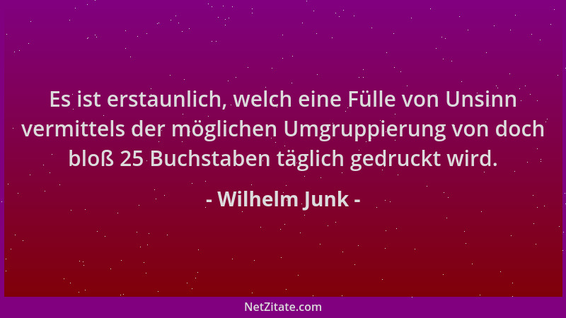 Wilhelm Junk - Es ist erstaunlich, welch eine Fülle von Unsinn vermittels der möglichen Umgruppierung von doch bloß 25 Buch...