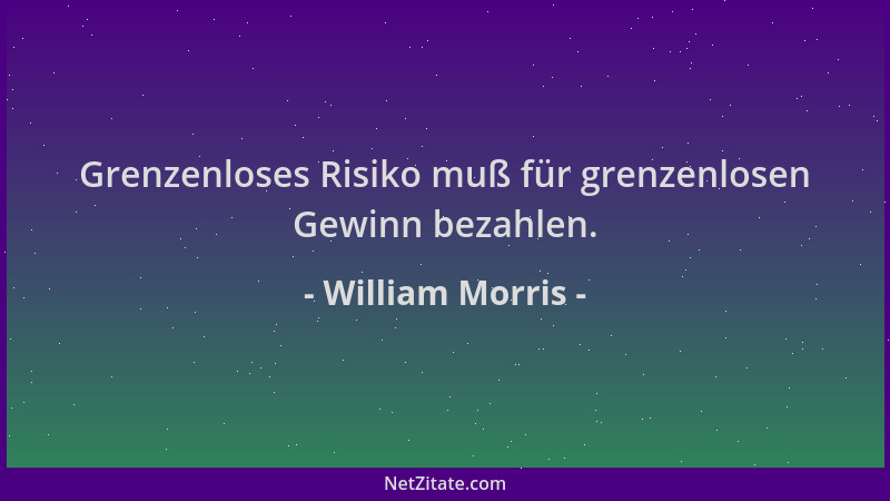William Morris - Grenzenloses Risiko muß für grenzenlosen Gewinn bezahlen....