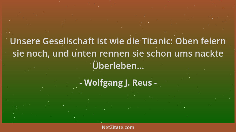 Wolfgang J. Reus - Unsere Gesellschaft ist wie die Titanic: Oben feiern sie noch, und unten rennen sie schon ums nackte Übe...