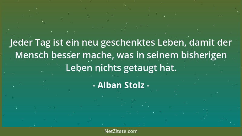 Alban Stolz - Die Menschen soll man dazu erziehen, den Nächsten so zu behandeln, als ob er in acht Tagen eine Leiche wäre....