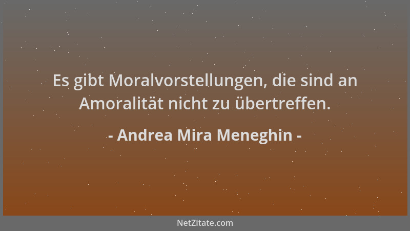 Andrea Mira Meneghin - Es gibt Moralvorstellungen, die sind an Amoralität nicht zu übertreffen....