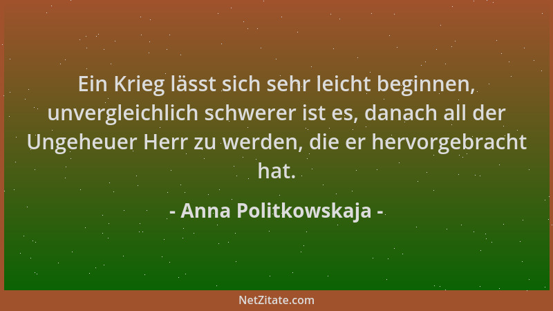 Anna Politkowskaja - Ein Krieg lässt sich sehr leicht beginnen, unvergleichlich schwerer ist es, danach all der Ungeheuer H...