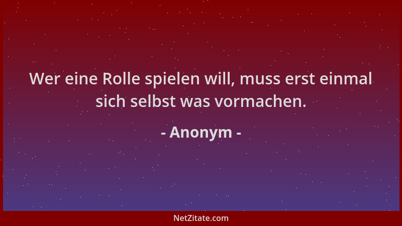 Anonym - Wer eine Rolle spielen will, muss erst einmal sich selbst was vormachen....