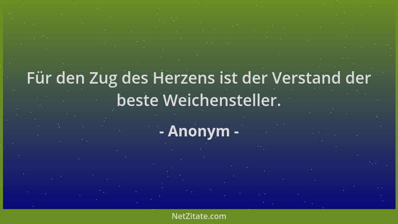 Anonym - Für den Zug des Herzens ist der Verstand der beste Weichensteller....