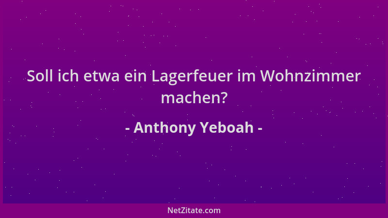 Anthony Yeboah - Soll ich etwa ein Lagerfeuer im Wohnzimmer machen?...