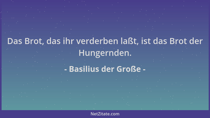 Basilius der Große - Das Brot, das ihr verderben laßt, ist das Brot der Hungernden....