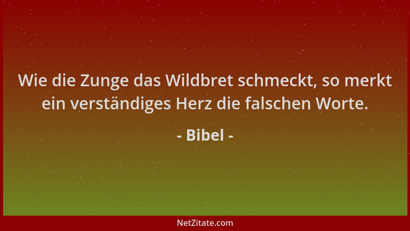 Bibel - Wie die Zunge das Wildbret schmeckt, so merkt ein verständiges Herz die falschen Worte....