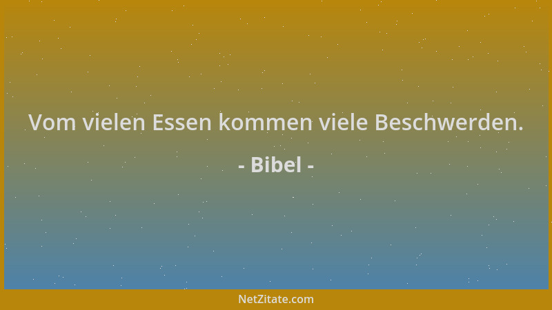 Bibel - Vom vielen Essen kommen viele Beschwerden....