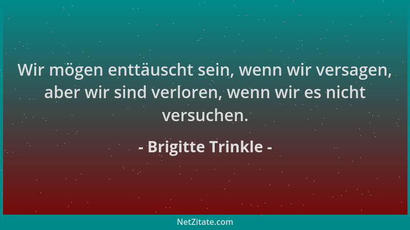 Brigitte Trinkle - Wir mögen enttäuscht sein, wenn wir versagen, aber wir sind verloren, wenn wir es nicht versuchen....