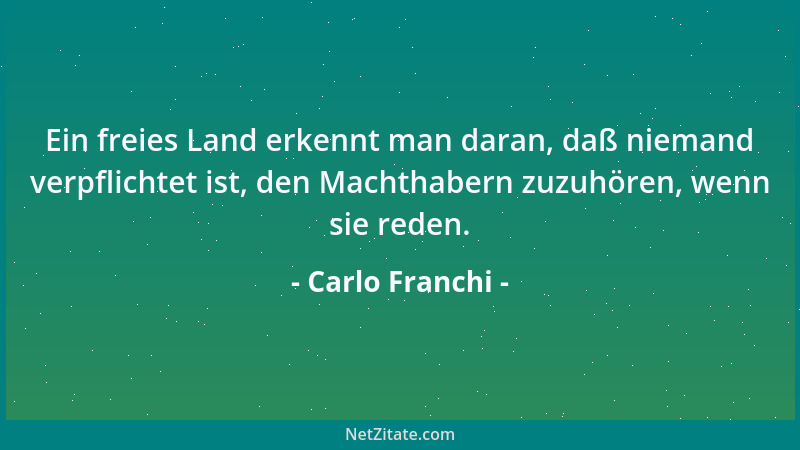 Carlo Franchi - Ein freies Land erkennt man daran, daß niemand verpflichtet ist, den Machthabern zuzuhören, wenn sie reden....