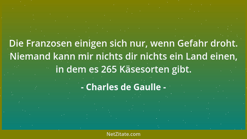 Charles de Gaulle - Die Franzosen einigen sich nur, wenn Gefahr droht. Niemand kann mir nichts dir nichts ein Land einen, i...