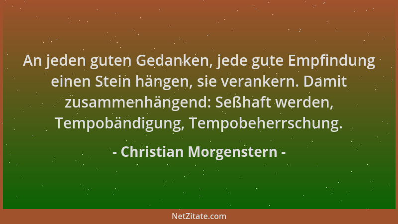 Christian Morgenstern - An jeden guten Gedanken, jede gute Empfindung einen Stein hängen, sie verankern. Damit zusammenhäng...