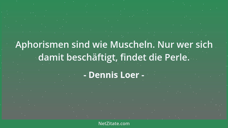 Dennis Loer - Aphorismen sind wie Muscheln. Nur wer sich damit beschäftigt, findet die Perle....