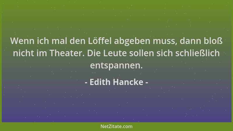 Edith Hancke - Wenn ich mal den Löffel abgeben muss, dann bloß nicht im Theater. Die Leute sollen sich schließlich entspann...