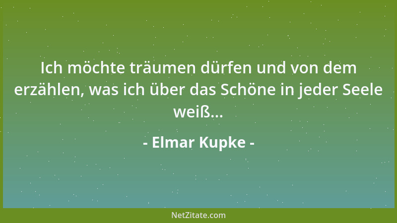 Elmar Kupke - Ich möchte träumen dürfen und von dem erzählen, was ich über das Schöne in jeder Seele weiß......