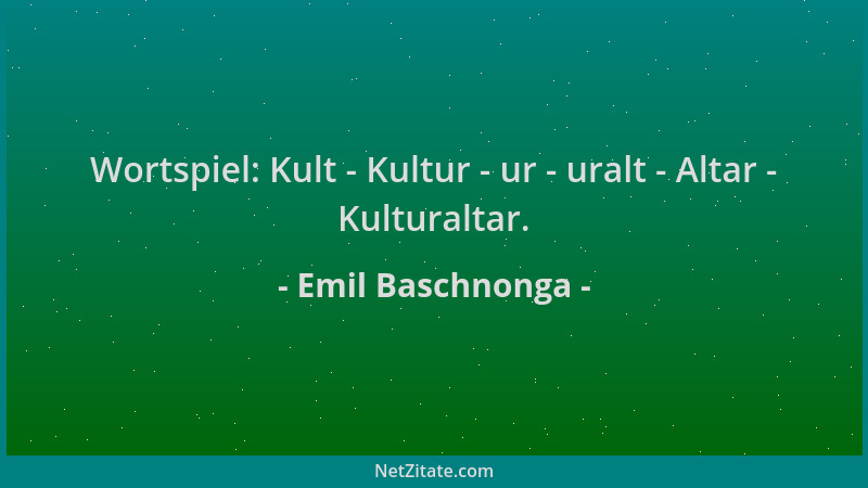 Emil Baschnonga - Wortspiel: Kult - Kultur - ur - uralt - Altar - Kulturaltar....