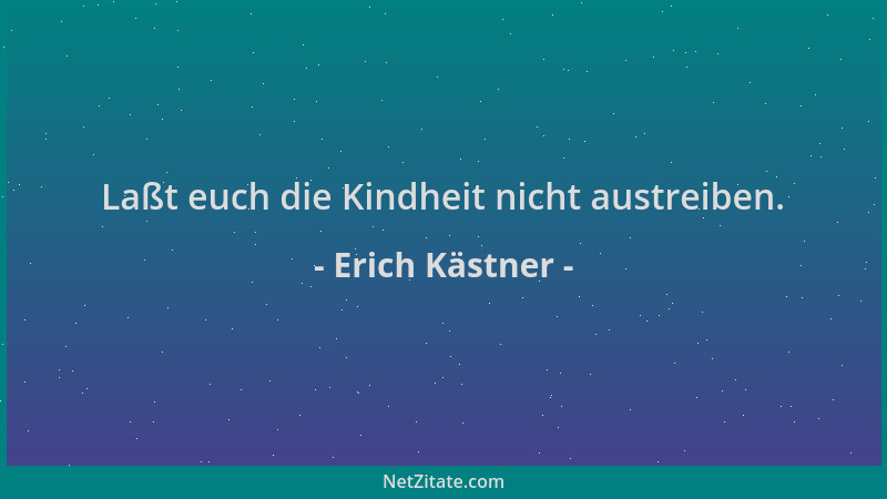 Erich Kästner - Laßt euch die Kindheit nicht austreiben....
