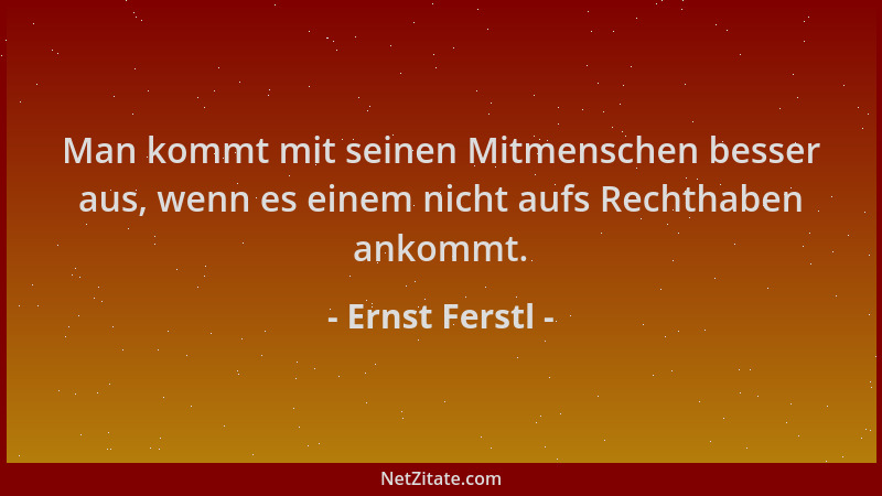 Ernst Ferstl - Man kommt mit seinen Mitmenschen besser aus, wenn es einem nicht aufs Rechthaben ankommt....