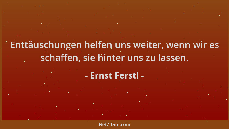Ernst Ferstl - Enttäuschungen helfen uns weiter, wenn wir es schaffen, sie hinter uns zu lassen....