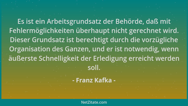 Franz Kafka - Es ist ein Arbeitsgrundsatz der Behörde, daß mit Fehlermöglichkeiten überhaupt nicht gerechnet wird. Dieser G...