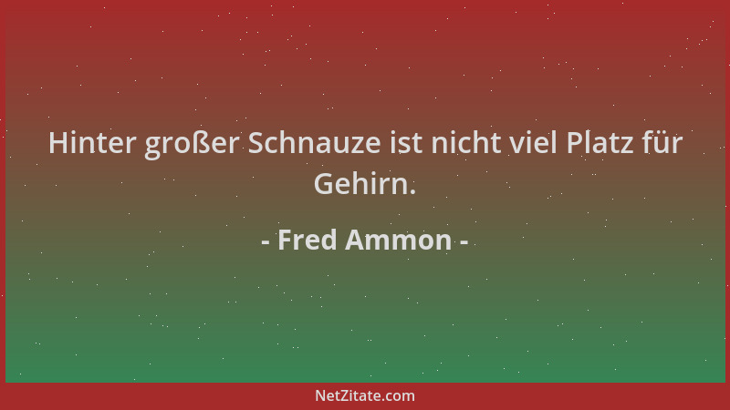 Fred Ammon - Hinter großer Schnauze ist nicht viel Platz für Gehirn....