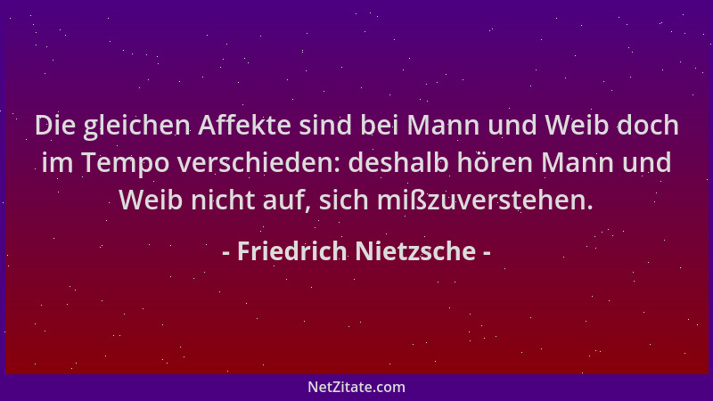 Friedrich Nietzsche - Die gleichen Affekte sind bei Mann und Weib doch im Tempo verschieden: deshalb hören Mann und Weib ni...