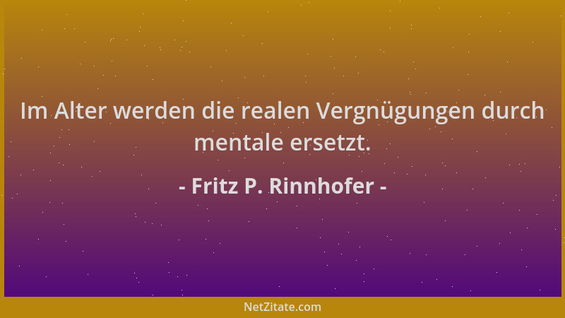 Fritz P. Rinnhofer - Im Alter werden die realen Vergnügungen durch mentale ersetzt....