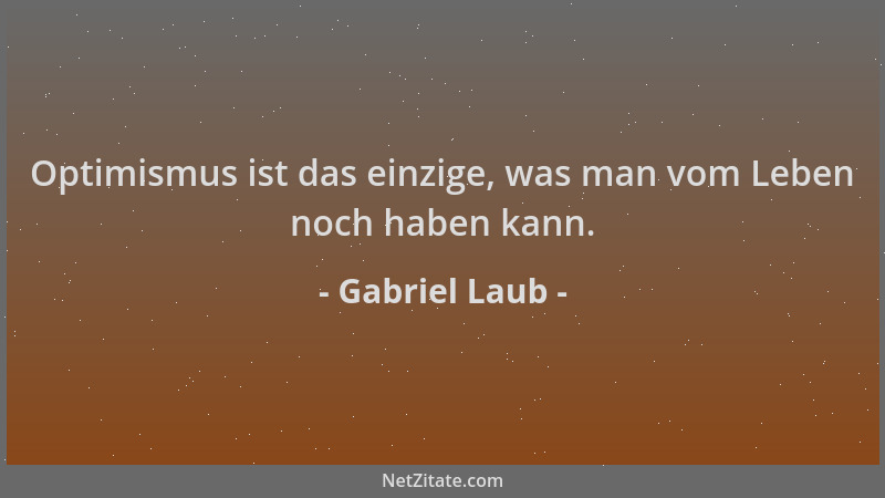 Gabriel Laub - Optimismus ist das einzige, was man vom Leben noch haben kann....