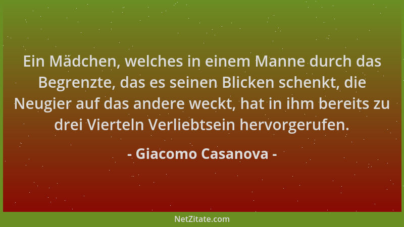 Giacomo Casanova - Ein Mädchen, welches in einem Manne durch das Begrenzte, das es seinen Blicken schenkt, die Neugier auf...