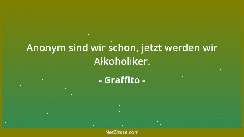 Graffito - Anonym sind wir schon, jetzt werden wir Alkoholiker....