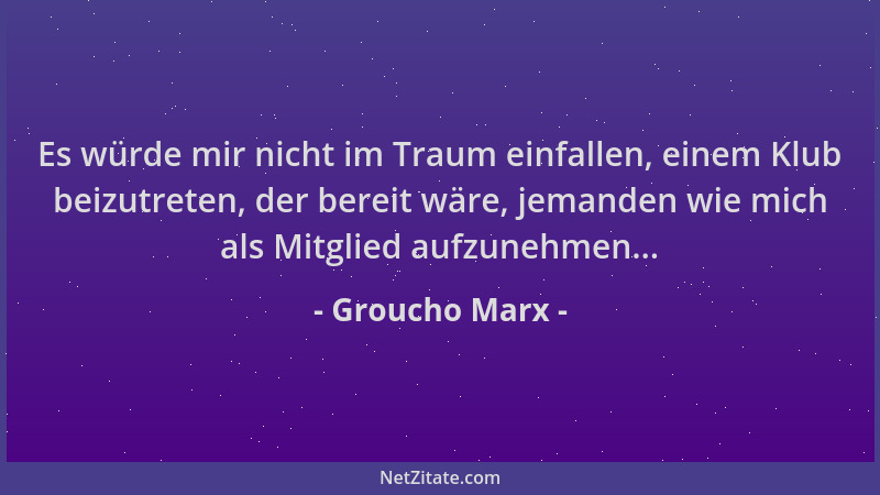 Groucho Marx - Es würde mir nicht im Traum einfallen, einem Klub beizutreten, der bereit wäre, jemanden wie mich als Mitgli...