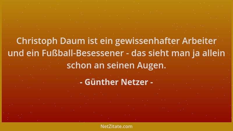 Günther Netzer - Christoph Daum ist ein gewissenhafter Arbeiter und ein Fußball-Besessener - das sieht man ja allein schon...