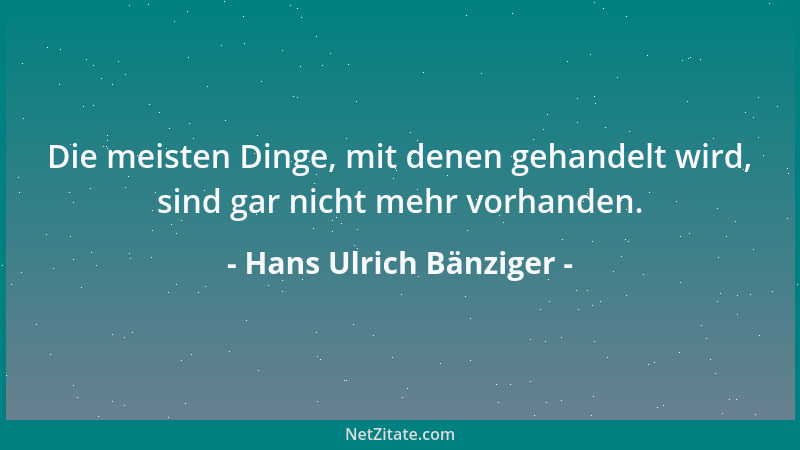 Hans Ulrich Bänziger - Die meisten Dinge, mit denen gehandelt wird, sind gar nicht mehr vorhanden....