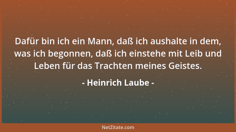 Heinrich Laube - Dafür bin ich ein Mann, daß ich aushalte in dem, was ich begonnen, daß ich einstehe mit Leib und Leben für...